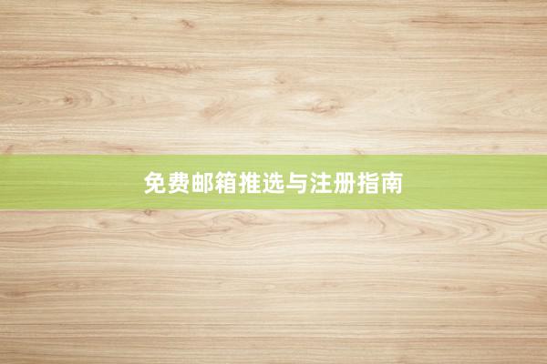 免费邮箱推选与注册指南