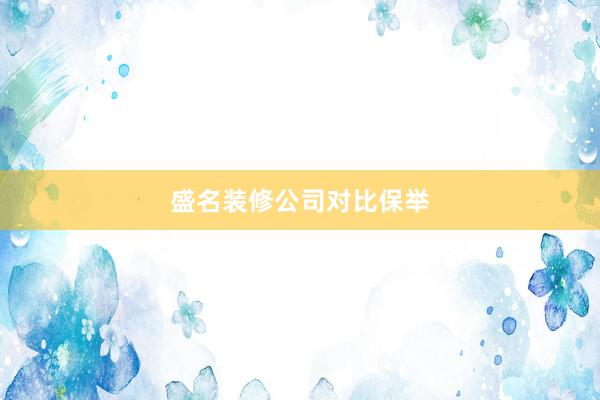 盛名装修公司对比保举
