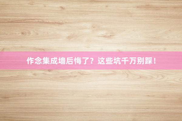 作念集成墙后悔了？这些坑千万别踩！