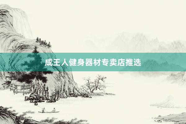 成王人健身器材专卖店推选